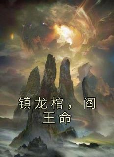 《镇龙棺，阎王命》小说全文在线阅读 林寿曹雪蓉是什么小说