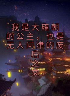我是大雍朝的公主，也是无人问津的废后之女洛水若封决小说全文章节目录免费试读