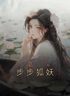 步步狐妖小说免费阅读 霓嘉傅隐小说大结局免费试读