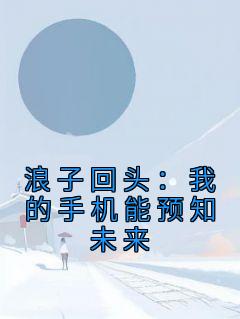 《浪子回头：我的手机能预知未来》免费试读 沈慕冰刘正阳小说章节目录