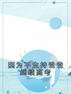 《因为不支持爸爸继续高考》小说章节目录免费阅读 燕子赵富贵小说全文