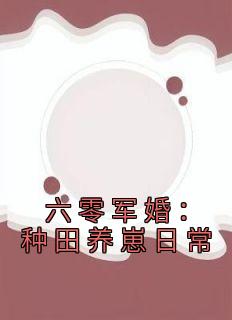 《六零军婚：种田养崽日常》小说章节列表在线试读 江沐瑶颜漫漫小说全文