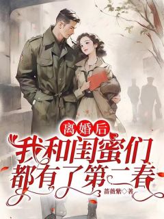 《离婚后，我和闺蜜们都有了第二春》小说全文精彩试读 黄爱萍李长宁小说全文